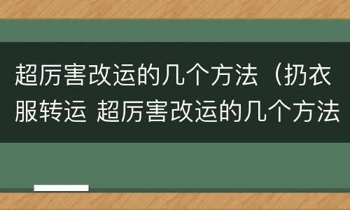 超厉害改运的几个方法（扔衣服转运 超厉害改运的几个方法）