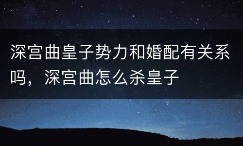 深宫曲皇子势力和婚配有关系吗，深宫曲怎么杀皇子