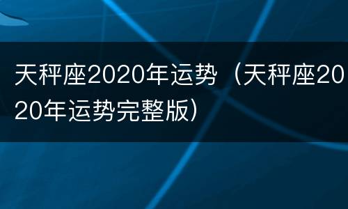 天秤座2020年运势（天秤座2020年运势完整版）