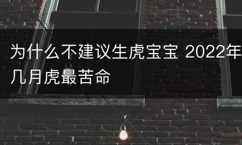为什么不建议生虎宝宝 2022年几月虎最苦命