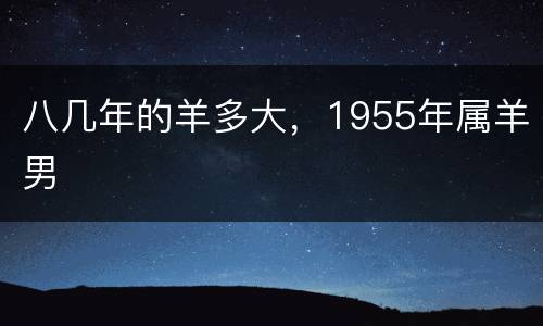 八几年的羊多大，1955年属羊男