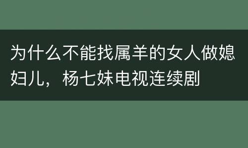 为什么不能找属羊的女人做媳妇儿，杨七妹电视连续剧