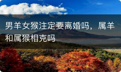 男羊女猴注定要离婚吗，属羊和属猴相克吗
