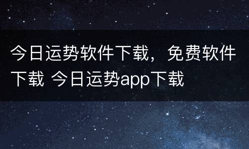 今日运势软件下载，免费软件下载 今日运势app下载