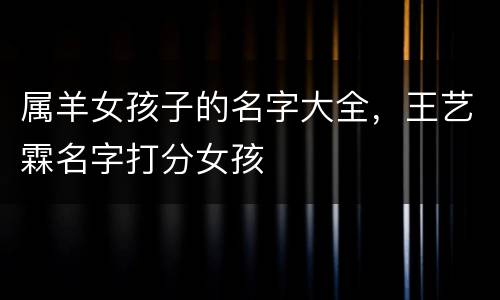 属羊女孩子的名字大全，王艺霖名字打分女孩