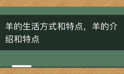 羊的生活方式和特点，羊的介绍和特点