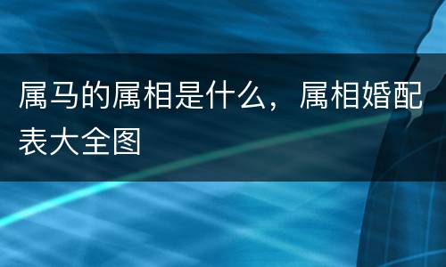属马的属相是什么，属相婚配表大全图