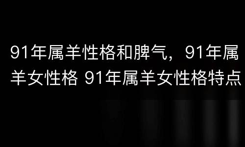 91年属羊性格和脾气，91年属羊女性格 91年属羊女性格特点