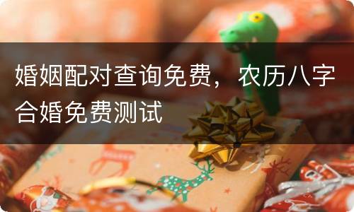 婚姻配对查询免费，农历八字合婚免费测试