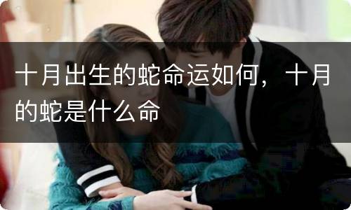 十月出生的蛇命运如何，十月的蛇是什么命
