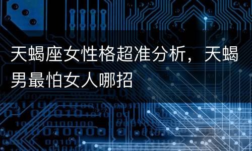 天蝎座女性格超准分析，天蝎男最怕女人哪招