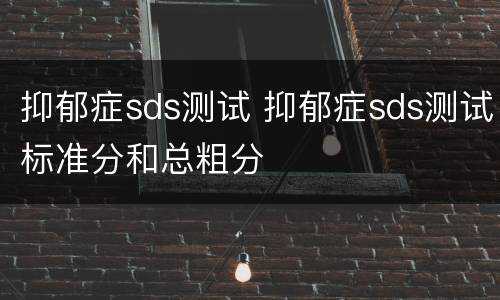 抑郁症sds测试 抑郁症sds测试标准分和总粗分