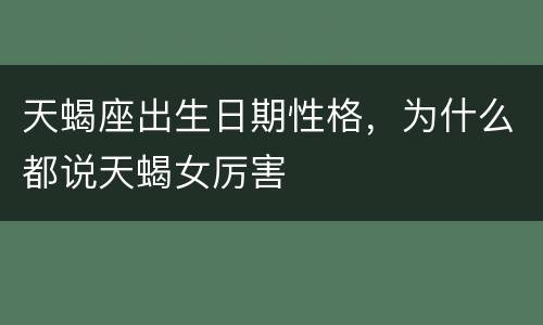 天蝎座出生日期性格，为什么都说天蝎女厉害