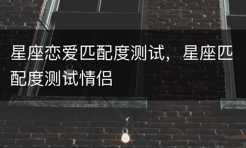 星座恋爱匹配度测试，星座匹配度测试情侣