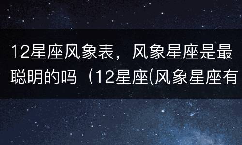 12星座风象表，风象星座是最聪明的吗（12星座(风象星座有哪些）