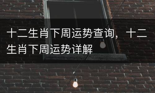 十二生肖下周运势查询，十二生肖下周运势详解