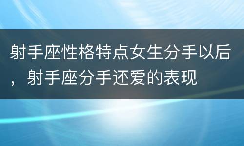 射手座性格特点女生分手以后，射手座分手还爱的表现