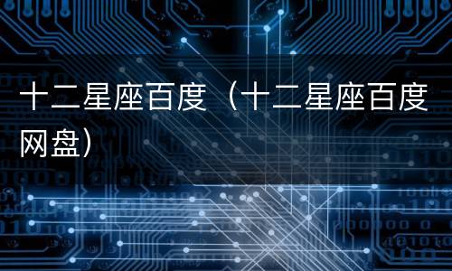 十二星座百度（十二星座百度网盘）