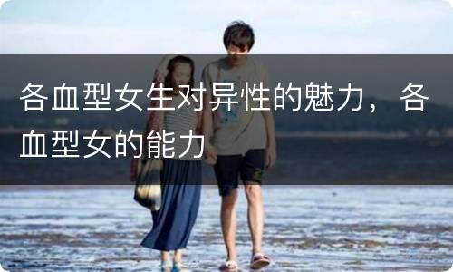 各血型女生对异性的魅力，各血型女的能力