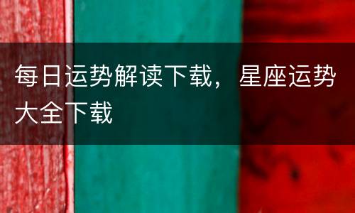 每日运势解读下载，星座运势大全下载