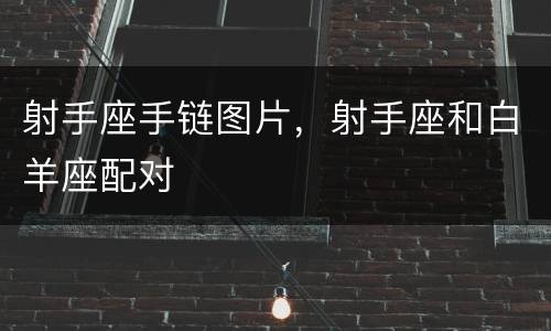 射手座手链图片，射手座和白羊座配对