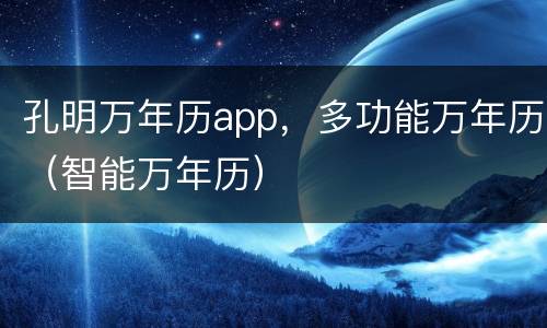 孔明万年历app，多功能万年历（智能万年历）