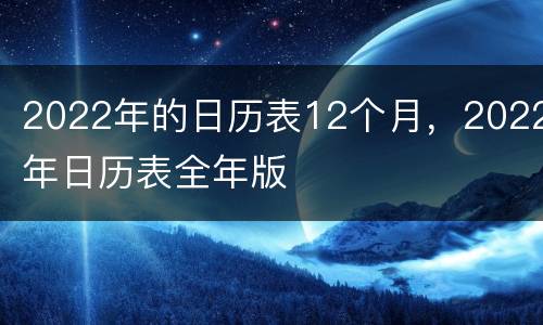 2022年的日历表12个月，2022年日历表全年版