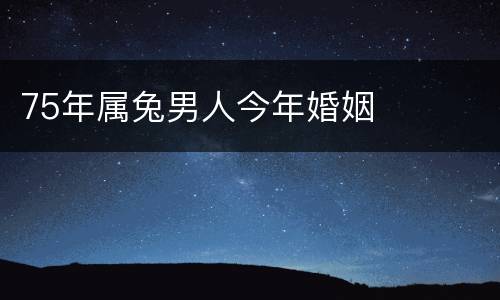 75年属兔男人今年婚姻