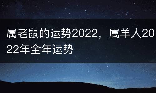 属老鼠的运势2022，属羊人2022年全年运势