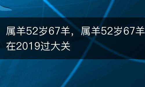 属羊52岁67羊，属羊52岁67羊在2019过大关