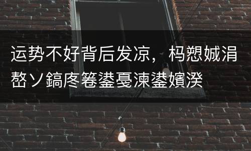 运势不好背后发凉，杩愬娍涓嶅ソ鎬庝箞鍙戞湅鍙嬪湀