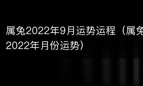 属兔2022年9月运势运程（属兔2022年月份运势）