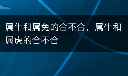 属牛和属兔的合不合，属牛和属虎的合不合