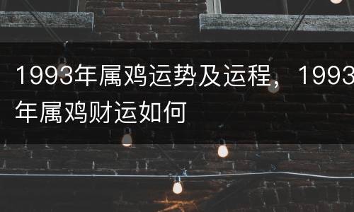 1993年属鸡运势及运程，1993年属鸡财运如何