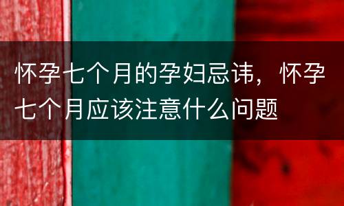 怀孕七个月的孕妇忌讳，怀孕七个月应该注意什么问题