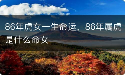 86年虎女一生命运，86年属虎是什么命女