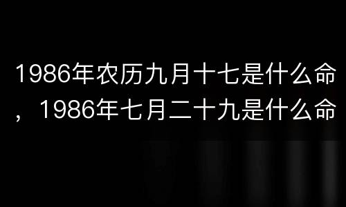 1986年农历九月十七是什么命，1986年七月二十九是什么命