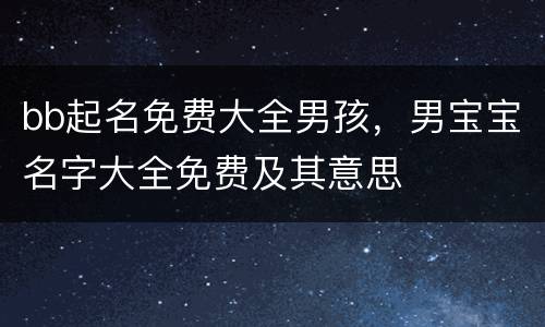 bb起名免费大全男孩，男宝宝名字大全免费及其意思