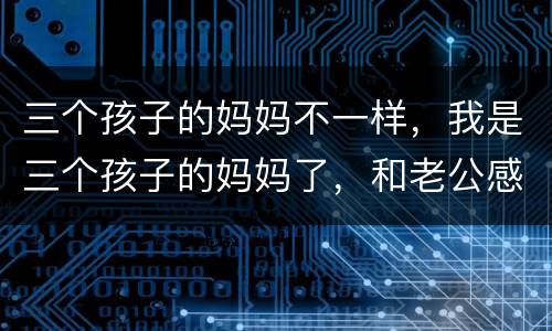 三个孩子的妈妈不一样，我是三个孩子的妈妈了，和老公感情实在不和，怎么办