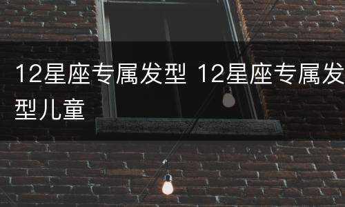 12星座专属发型 12星座专属发型儿童