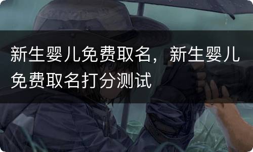 新生婴儿免费取名，新生婴儿免费取名打分测试