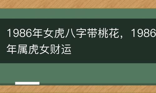 1986年女虎八字带桃花，1986年属虎女财运