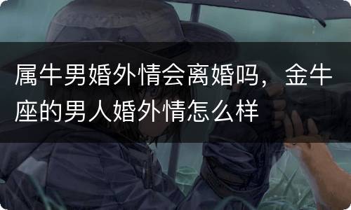 属牛男婚外情会离婚吗，金牛座的男人婚外情怎么样