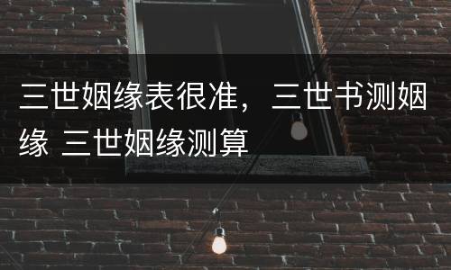 三世姻缘表很准，三世书测姻缘 三世姻缘测算