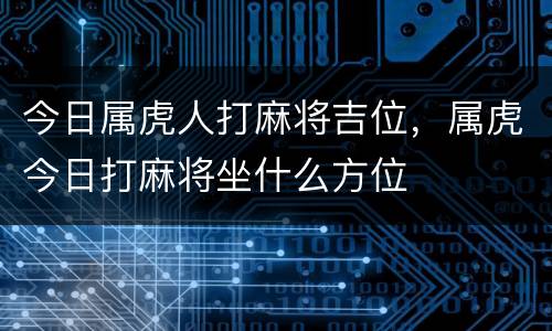 今日属虎人打麻将吉位，属虎今日打麻将坐什么方位
