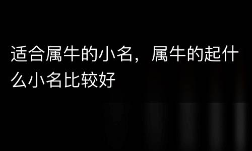 适合属牛的小名，属牛的起什么小名比较好