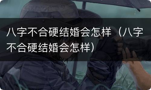 八字不合硬结婚会怎样（八字不合硬结婚会怎样）
