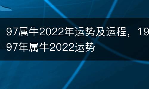 97属牛2022年运势及运程，1997年属牛2022运势