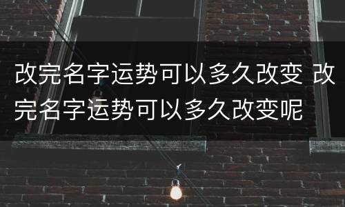 改完名字运势可以多久改变 改完名字运势可以多久改变呢