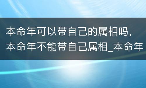 本命年可以带自己的属相吗，本命年不能带自己属相_本命年不能带
